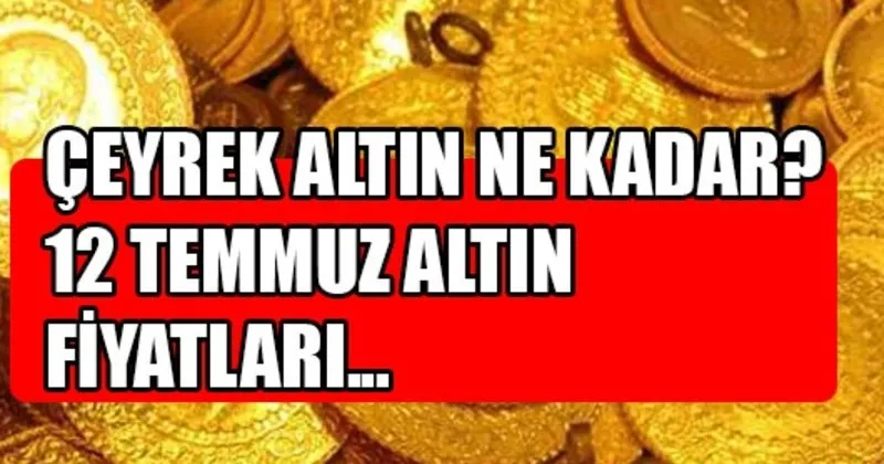 12 temmuz 2017 altin fiyatlari ceyrek altin ne kadar oldu son dakika haberler