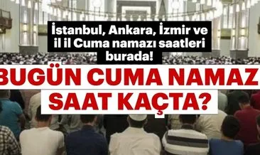 Cuma namazı bugün saat kaçta kılınacak? İşte İstanbul, Ankara, İzmir, Bursa il il Cuma namaz saatleri