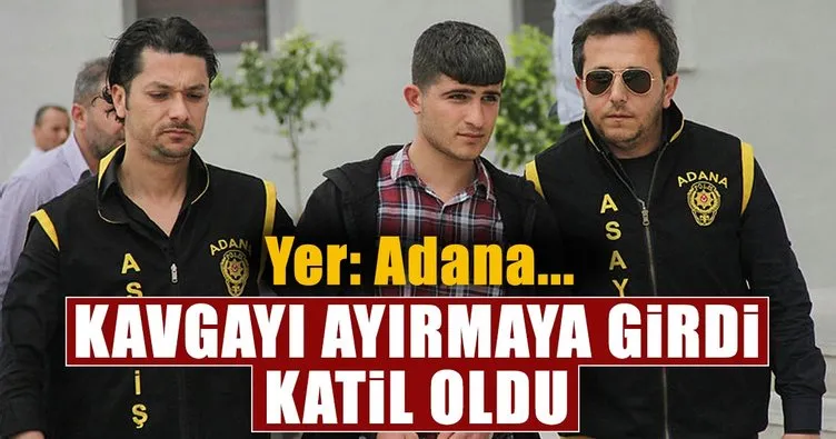 Adana’da kavgayı ayırmak isteyen adam katil oldu