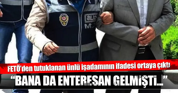 FETÖ’den tutuklanan ünlü işadamının ifadesi ortaya çıktı!