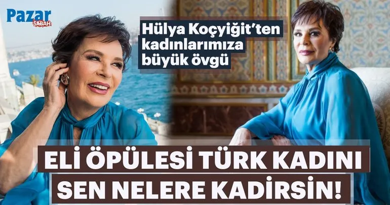 Hülya Koçyiğit: Eli öpülesi Türk kadını sen nelere kadirsin!