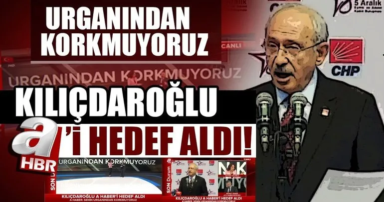 CHP lideri Kılıçdaroğlu, A Haber’i hedef aldı!