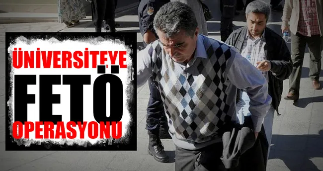 Üniversiteye FETÖ operasyonu