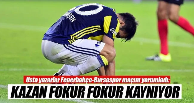 Yazarlar Fenerbahçe-Bursaspor maçını yorumladı