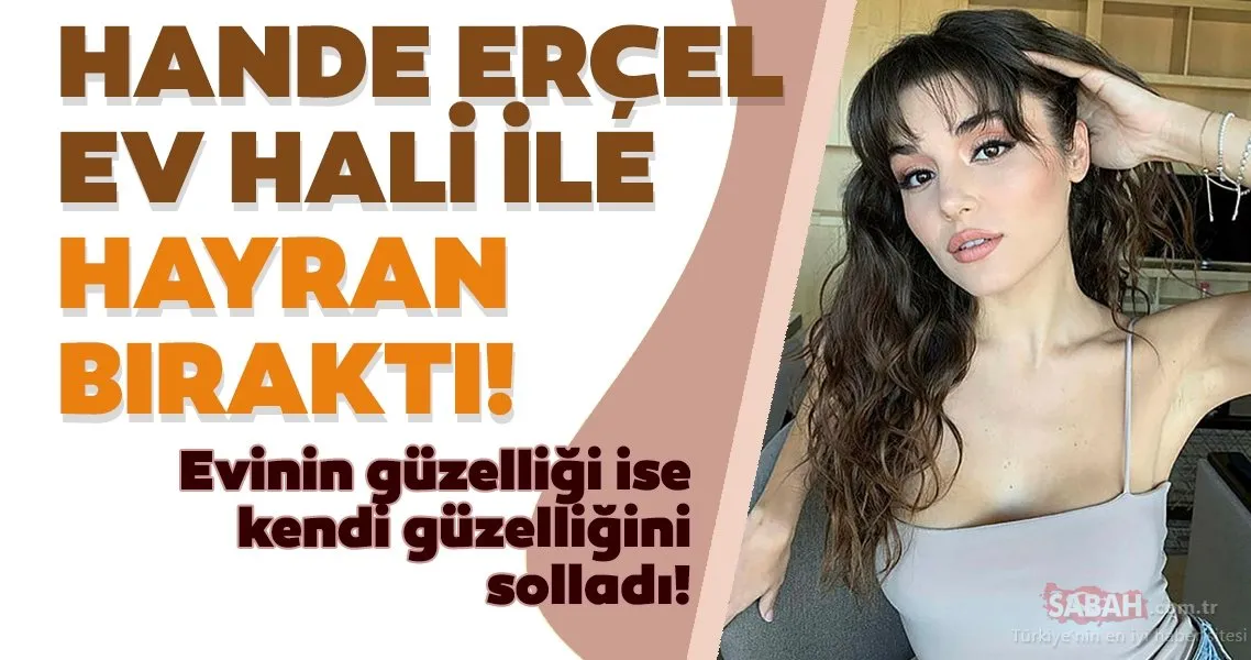Ünlü oyuncu Hande Erçel ev hali ile hayran bıraktı! Hande Erçel�in