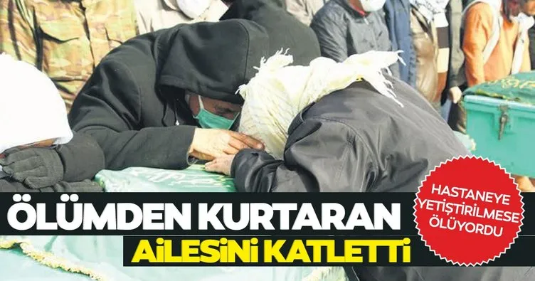 Ölümden kurtaran ailesini katletti