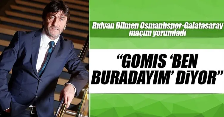 Rıdvan Dilmen: Gomis ’ben buradayım’ diyor