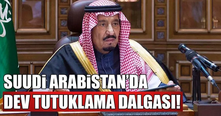 Suudi Arabistan’da dev tutuklama dalgası!