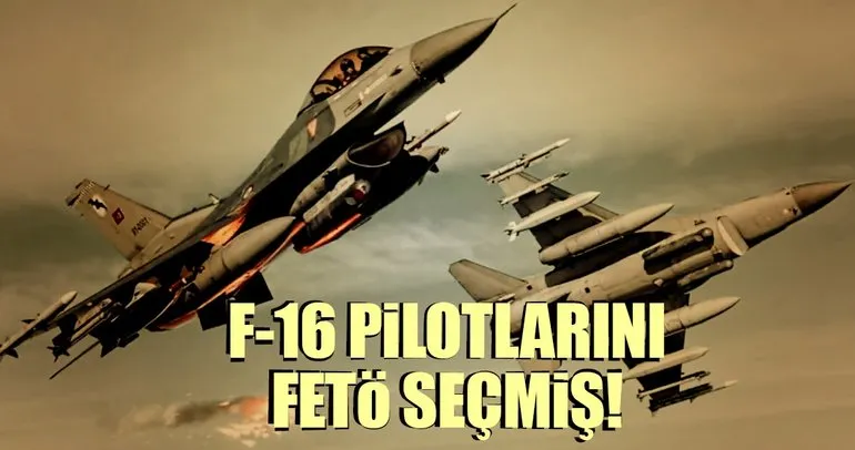F-16 pilotlarını FETÖ seçmiş!