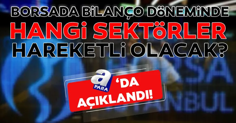Bilanço döneminde borsada hangi sektörler hareketli olacak? Hangi hisseler yükselebilir?