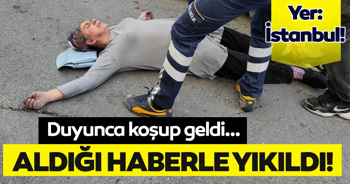 İstanbul'da dehşet dolu anlar! Koşarak geldi, aldığı haberle yıkıldı!