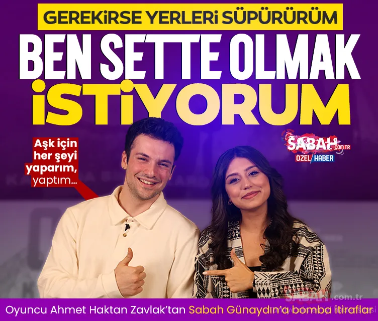 Oyuncu Ahmet Haktan Zavlak: Gerekirse yerleri süpürürüm, ben sette olmak istiyorum dedim!