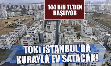 TOKİ İstanbul’da kurayla ev satacak... 144 bin TL’den başlıyor