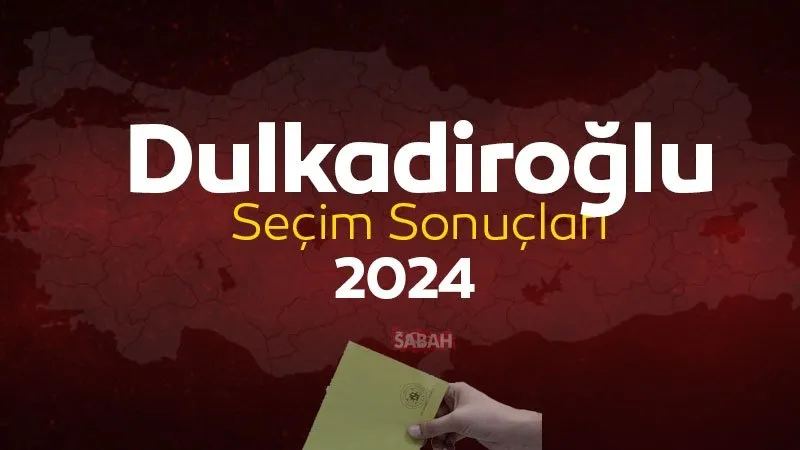 Kahramanmaraş DULKADİROĞLU SEÇİM SONUÇLARI 2024 | Kahramanmaraş Mahalli İdareler Genel Seçimi Sonuçları Oy Oranları