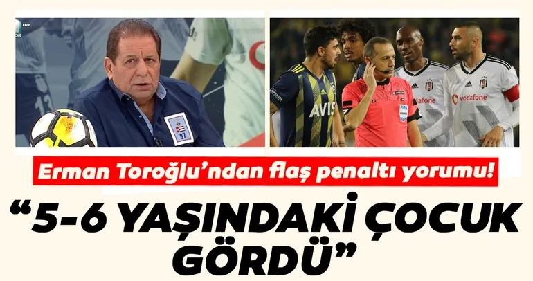 Erman Toroğlu Fenerbahçe - Beşiktaş derbisini değerlendirdi! Çarpıcı penaltı yorumu