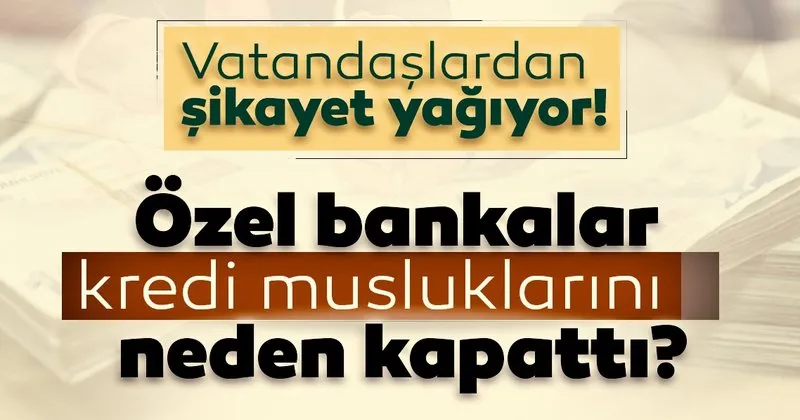 Vatandaslardan Sikayet Yagiyor Ozel Bankalar Kredi Muslugunu Kapatti Ekonomi Haberleri