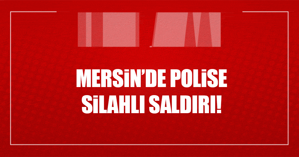 Mersin’de polise silahlı saldırı!