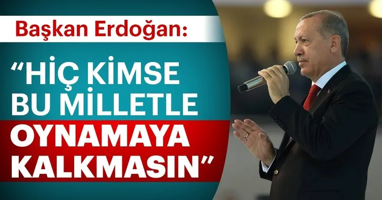 Hiç kimse bu milletle oynamaya kalkmasın