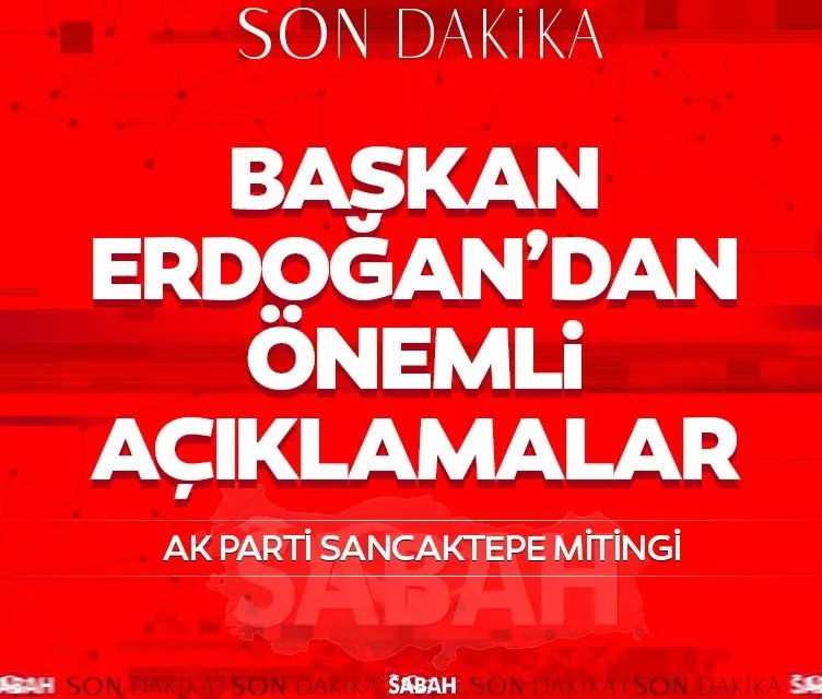 Başkan Erdoğan’dan Sancaktepe mitinginde önemli açıklamalar