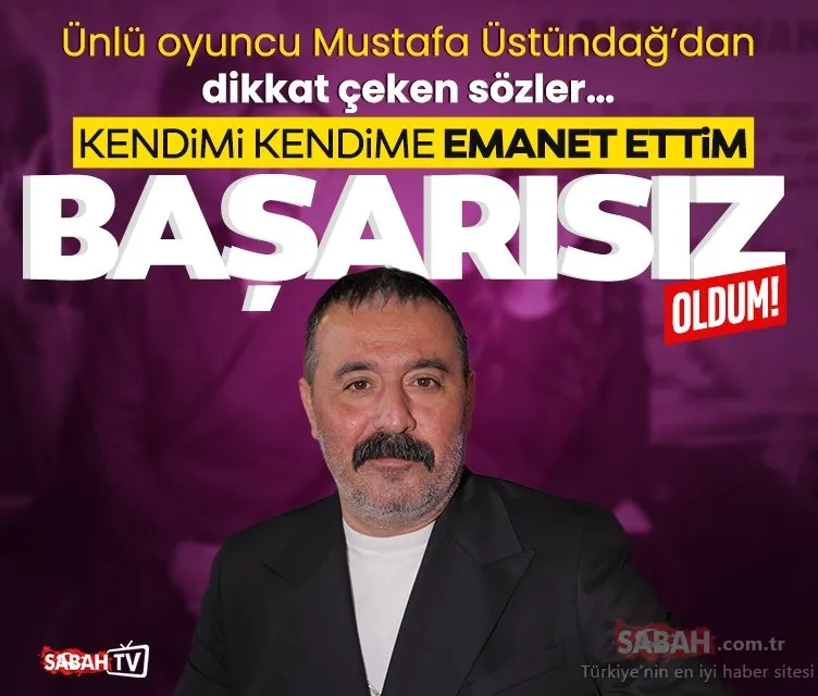 Mustafa Üstündağ’dan dikkat çeken sözler: Kendimi kendime emanet ettim, başarısız oldum!