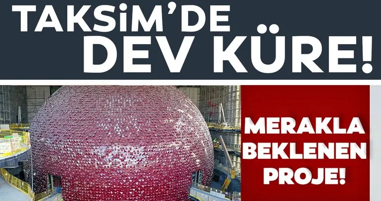 Son dakika haberi! Taksim’de dev küre ortaya çıktı! Merakla beklenen proje