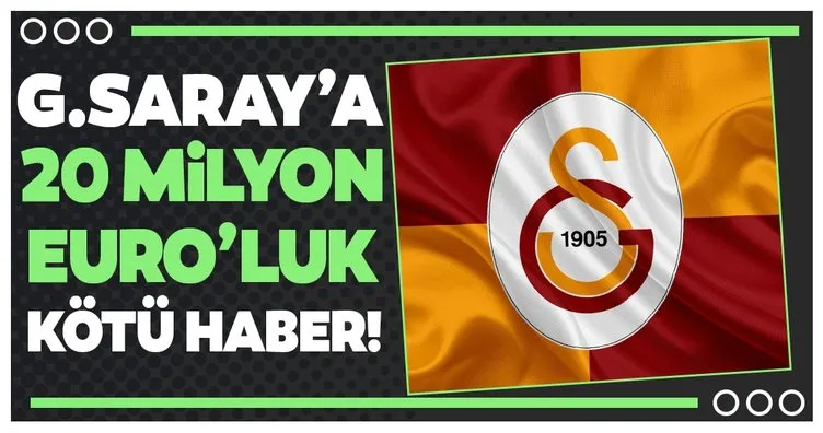 Galatasaray’a 20 milyon Euro’luk kötü haber!
