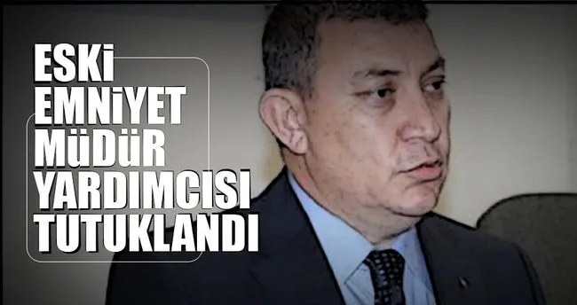 İstanbul Emniyet Müdür Yardımcısına FETÖ tutuklaması