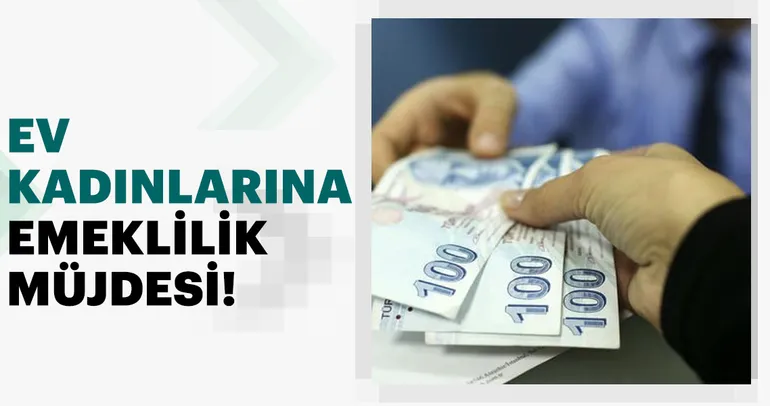 Ev kadınlarına emeklilik müjdesi!
