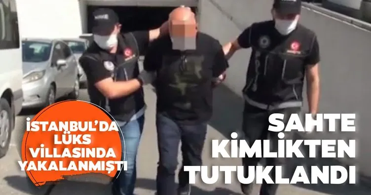 İstanbul’da lüks villasında yakalanmıştı!  Sahte kimlikten tutuklandı