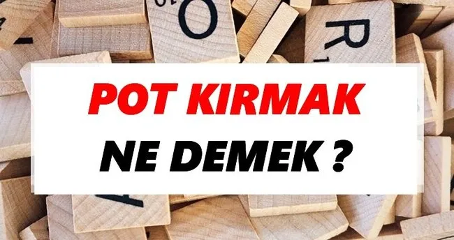 Pot kırmak Ne Demek? TDK’ya Göre Pot kırmak Sözlük Anlamı Nedir?