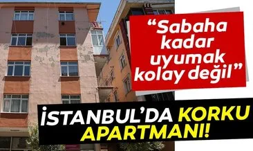 Son Dakika Haberleri! İstanbul’da korku apartmanı! “Sabaha kadar uyumak kolay değil”