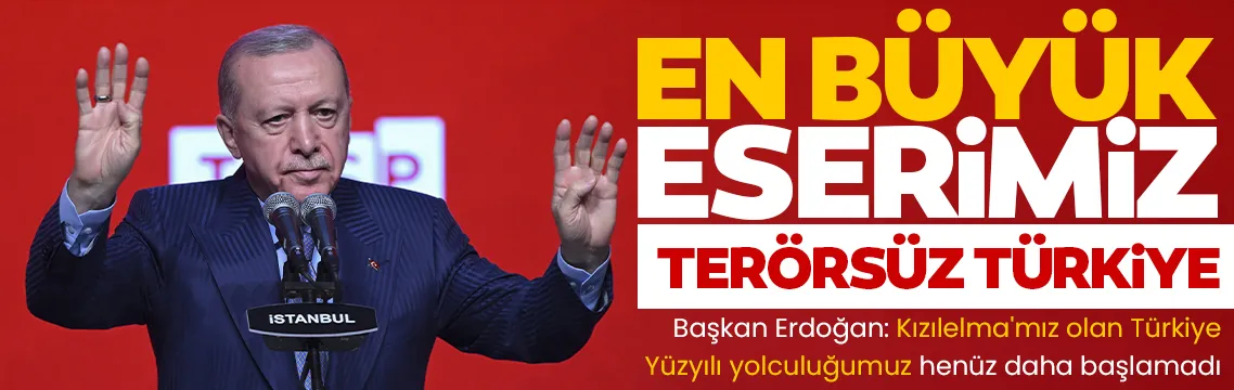 Başkan Erdoğan: En büyük eserimiz terörsüz Türkiye olacak