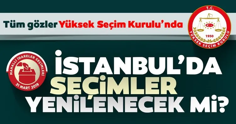İstanbul’da seçim yenilenecek mi? İstanbul için YSK ne karar verecek?