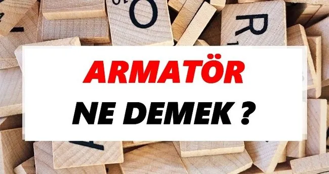 Armatör Ne Demek? TDK’ya Göre Armatör Sözlük Anlamı Nedir?