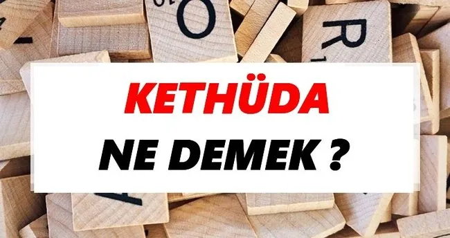 Kethüda Ne Demek? TDK’ya Göre Kethüda Sözlük Anlamı Nedir?