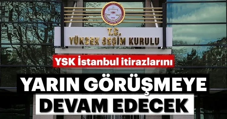 Yüksek Seçim Kurulu İstanbul itirazlarını yarın görüşmeye devam edecek