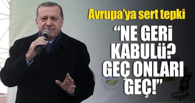 Erdoğan: Ne geri kabulü? Geç onları geç!