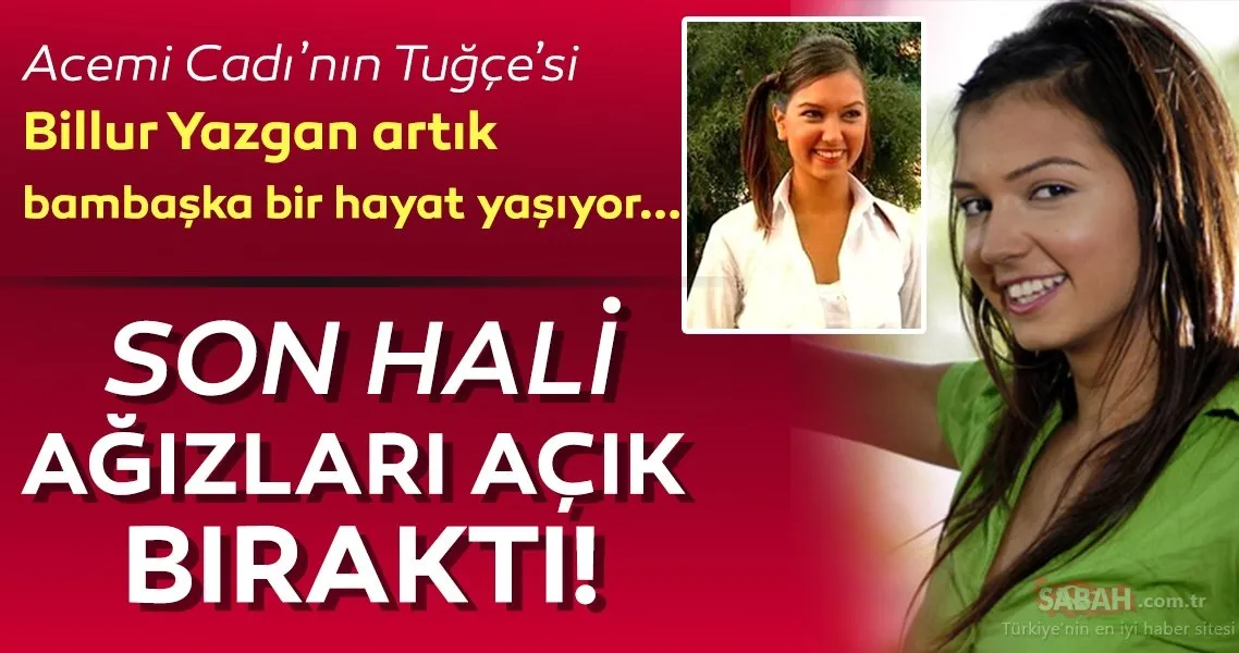 Acemi Cadı�nın Tuğçe�si Billur Yazgan artık bambaşka bir hayat yaşıyor