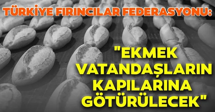 Son dakika: Türkiye Fırıncılar Federasyonu açıklama yaptı: Ekmek vatandaşların kapılarına götürülecek