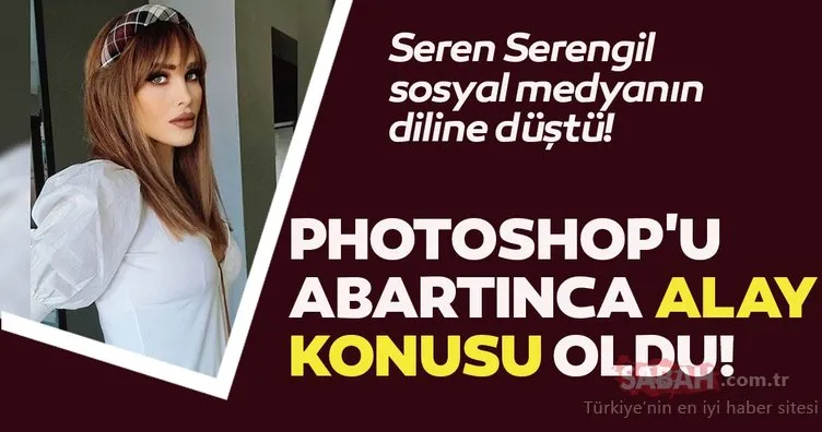 Seren Serengil Photoshop’u abartınca alay konusu oldu! Sosyal medyanın diline düştü!