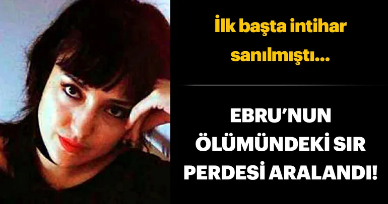 Ebru’nun ölümündeki sır perdesi aralandı