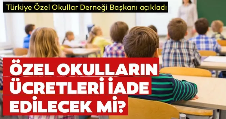 Özel okulların ücretleri iade edilecek mi? Türkiye Özel Okullar Derneği Başkanı’ndan açıklama