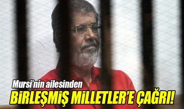 Mursi’nin ailesinden BM’ye çağrı!