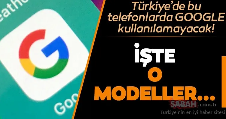 Türkiye’de bu telefonlar Google kullanamayacak! İşte o modeller…