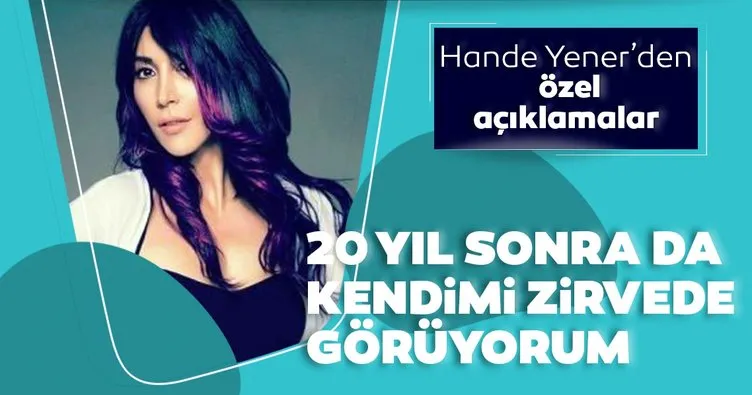 Hande Yener: Yaptıklarım yapacaklarımın teminatı
