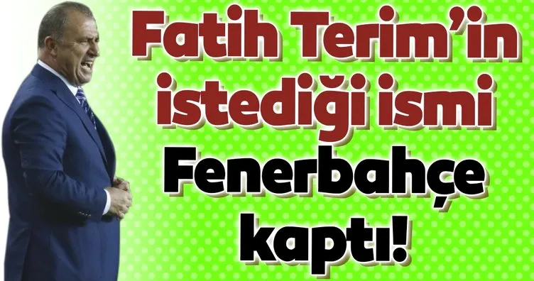 Fatih Terim’in istediği ismi Fenerbahçe kaptı!
