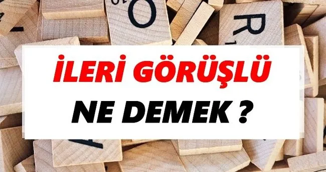 İleri görüşlü Ne Demek? TDK’ya Göre İleri görüşlü Sözlük Anlamı Nedir?