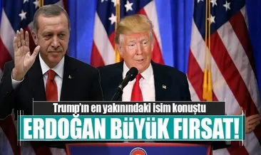 Trump’ın yakın arkadaşı: Erdoğan büyük fırsat