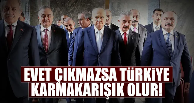 ‘Evet’ çıkmazsa Türkiye karmakarışık olur