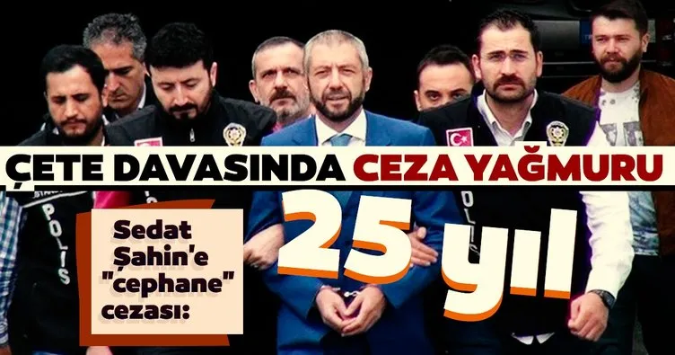 Sedat Şahin’e cephane cezası: 25 yıl! Çete davasında ceza yağmuru